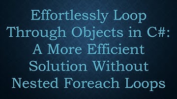 Effortlessly Loop Through Objects in C#: A More Efficient Solution Without Nested Foreach Loops