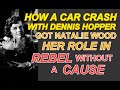 How a CAR CRASH with DENNIS HOPPER got NATALIE WOOD her role in REBEL WITHOUT A CAUSE!