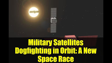 Military Satellites Dogfighting in Orbit: A New Space Race