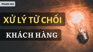 XỬ LÝ TỪ CHỐI KHÁCH HÀNG I PHAN VUI