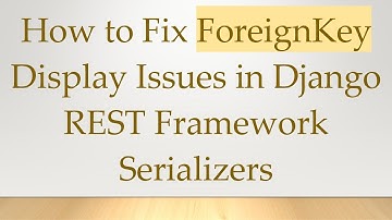 How to Fix ForeignKey Display Issues in Django REST Framework Serializers