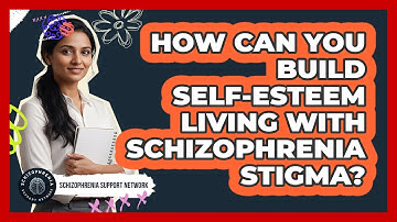 How Can You Build Self-esteem Living With Schizophrenia Stigma? - Schizophrenia Support Network
