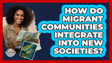 How Do Migrant Communities Integrate Into New Societies? - The Geography Atlas