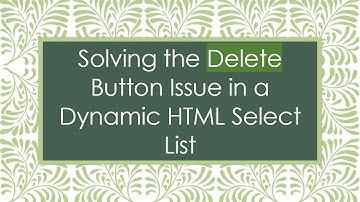 Solving the Delete Button Issue in a Dynamic HTML Select List