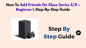 How To Add Friends On Xbox Series S/X – Beginner’s Step-by-Step Guide