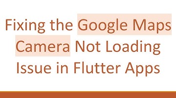Fixing the Google Maps Camera Not Loading Issue in Flutter Apps