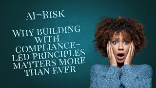 AI=Risk: Why Building with Compliance-Led Principles Matters More Than Ever