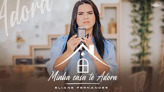 Eliane Fernandes - Minha Casa Te Adora | Clipe Oficial
