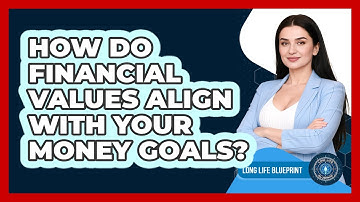How Do Financial Values Align With Your Money Goals? - Long Life Blueprint