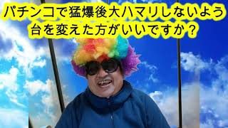 パチンコで猛爆後、大ハマリしないよう台を変えた方がいいですか？