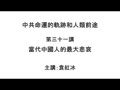 当代中国人的最大悲哀（中共命运的轨迹和人类前途 第三十一讲）【袁红冰纵论天下】 07132021