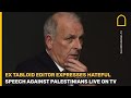 Ex editor of The Sun&#39;s hateful speech against Palestinians live on air