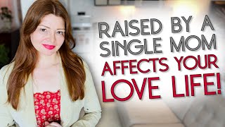 How Being RAISED BY A SINGLE MOM Impacts Your Love Life