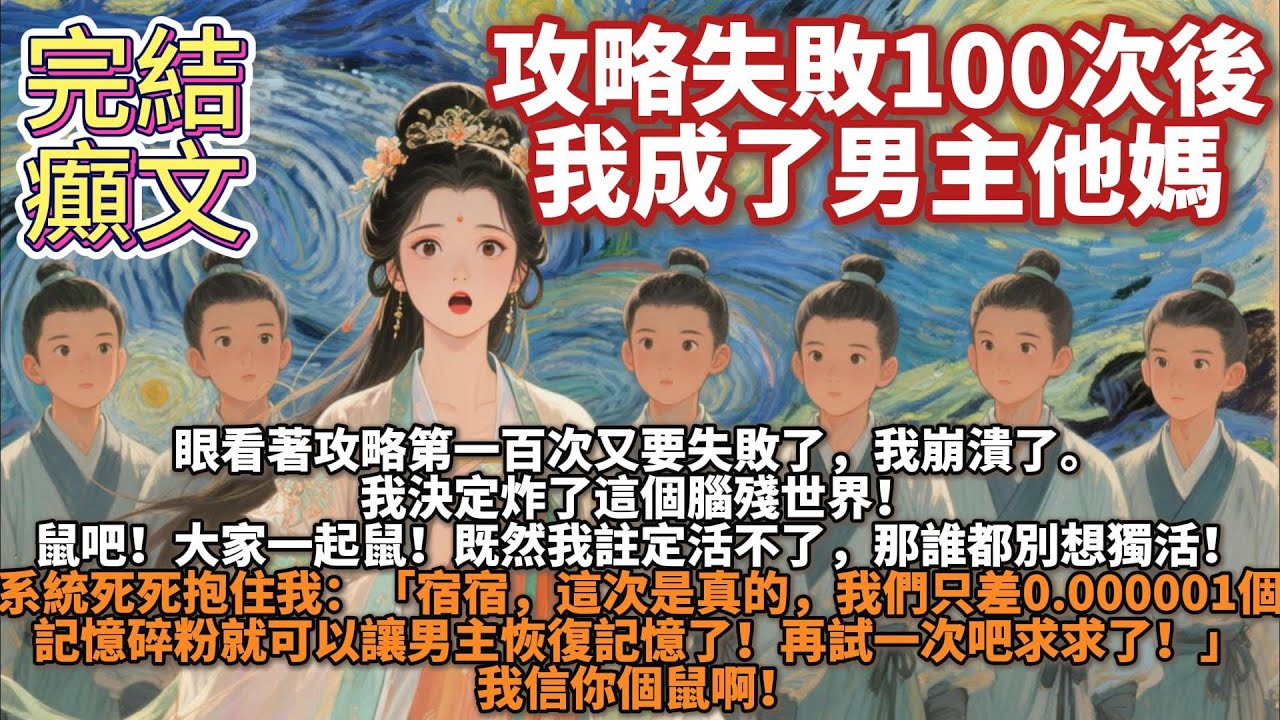 完結癲文：攻略失敗100次後我成了男主他媽。眼看著攻略第一百次又要失敗了，我崩潰了。我決定炸了這個腦殘世界！鼠吧！大家一起鼠！既然我註定活不了，那誰都別想獨活！系統死死抱住我的大腿。