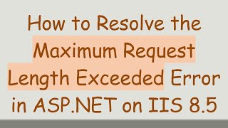 How to Resolve the Maximum Request Length Exceeded Error in ASP.NET on IIS 8.5