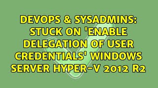 DevOps & SysAdmins: Stuck on 'Enable delegation of user credentials' Windows Server Hyper-v 2012 r2