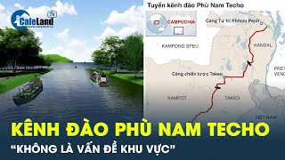 Campuchia bất ngờ tuyên bố: Kênh đào Phù Nam Techo là vấn đề nội bộ, không gây tổn hại Việt Nam