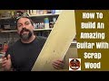 How To Build An Amazing Guitar With Scrap Wood