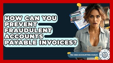 How Can You Prevent Fraudulent Accounts Payable Invoices? - Tax and Accounting Coach