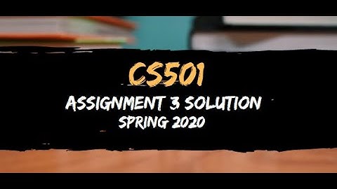 CS501 Assignment 3 Solution Spring 2020