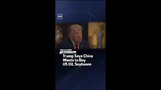 Trump Says China Wants to Buy US Oil, Soybeans