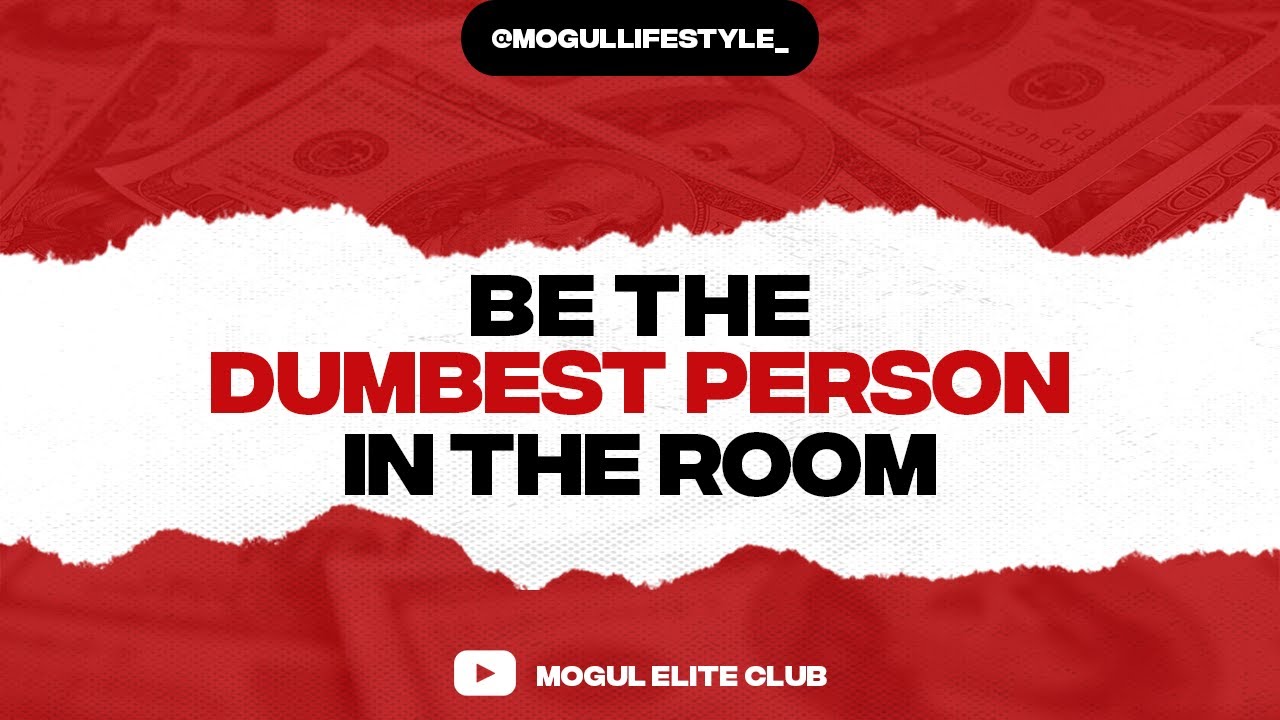 Be The Dumbest Person In The Room