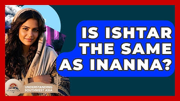 Is Ishtar The Same As Inanna? - Understanding Southwest Asia