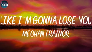 Meghan Trainor - Like I'm Gonna Lose You (Lyrics) ~ So I'm gonna love you like I'm gonna lose you