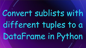 Convert sublists with different tuples to a DataFrame in Python