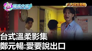 台式溫柔影集 鄭元暢:愛要說出口 |【民生八方事】| 2023101801 @gtvnews27