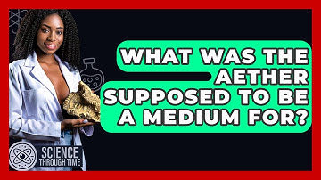 What Was The Aether Supposed To Be A Medium For? - Science Through Time