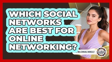 Which Social Networks Are Best For Online Networking? - The Millennials Mindset