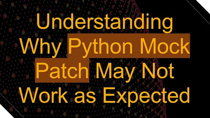 Understanding Why Python Mock Patch May Not Work as Expected