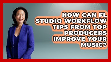 How Can FL Studio Workflow Tips From Top Producers Improve Your Music? - Music Producer Mastery