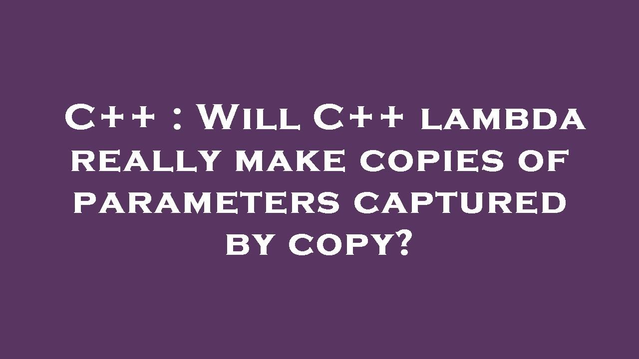C++ : Will C++ lambda really make copies of parameters captured by copy ...
