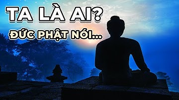 Ta là ai, Từ đâu đến? KINH NGẠC trước câu trả lời của Đức Phật