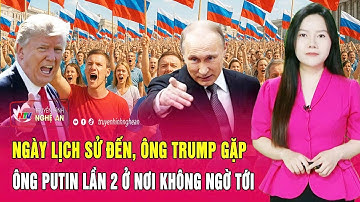 Điểm nóng quốc tế: Ngày lịch sử đến, ông Trump gặp ông Putin lần 2 ở nơi không ngờ tới