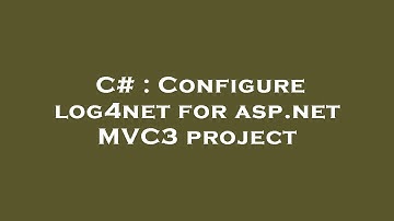 C# : Configure log4net for asp.net MVC3 project
