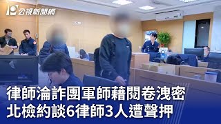 律師淪詐團軍師藉閱卷洩密 北檢約談6律師3人遭聲押20240203 公視晚間新聞