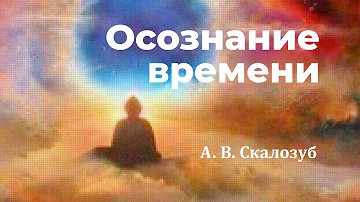 Осознание времени | Александр Скалозуб