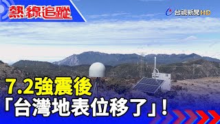 7.2強震後 「台灣地表位移了」 【熱線追蹤】