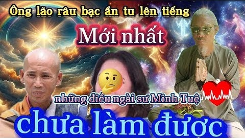 Ông lão râu bạc ẩn tu tiết lộ những điều sư Minh Tuệ chưa làm được nghe ớn lạnh.