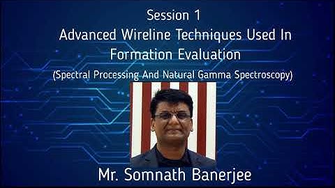 Workshop | Advanced Wireline Techniques Used In Formation Evaluation|Session 1| Mr. Somnath Banerjee