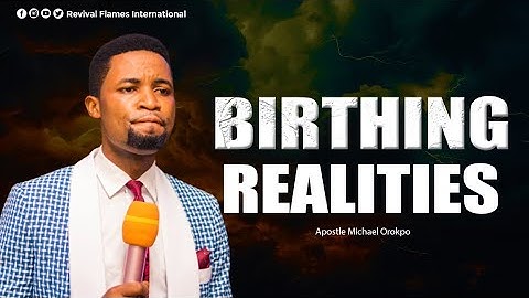 BIRTHING REALITIES ll APOSTLE OROKPO MICHAEL