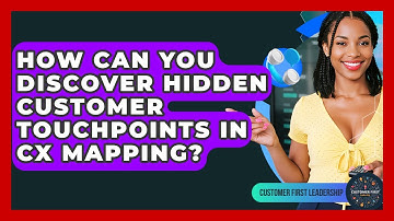 How Can You Discover Hidden Customer Touchpoints In CX Mapping? - Customer First Leadership