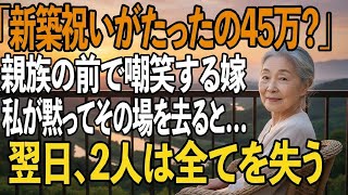 「え？たったの45万？」新築祝い当日、嫁からの衝撃の一言。親族の前で侮辱され、私は黙ってその場を去った→翌日、息子夫婦は全てを失っていた…【シニアライフ】【60代以上の方へ】