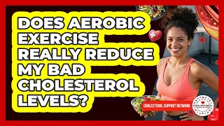 Does Aerobic Exercise Really Reduce My Bad Cholesterol Levels? - Cholesterol Support Network