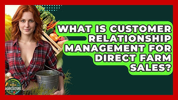 What Is Customer Relationship Management For Direct Farm Sales? - The World of Agriculture