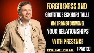 Forgiveness And Gratitude | Eckhart Tolle on Transforming Your Relationships with Presence (Part 3