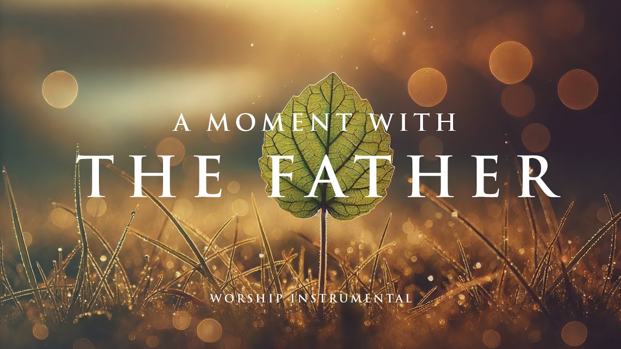A MOMENT WITH THE FATHER - Soaking worship instrumental - Prayer, Devotional and Meditation
